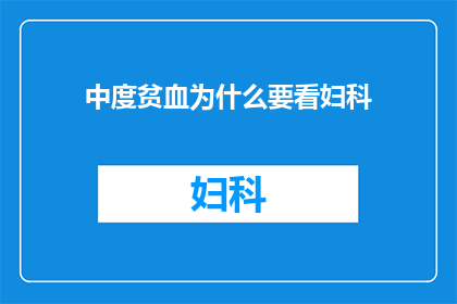 中度贫血为什么要看妇科(为什么中度贫血患者需要特别关注妇科健康？)