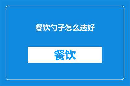 餐饮勺子怎么选好(如何挑选出适合的餐饮勺子？)
