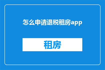 怎么申请退税租房app(如何申请退税租房应用？)