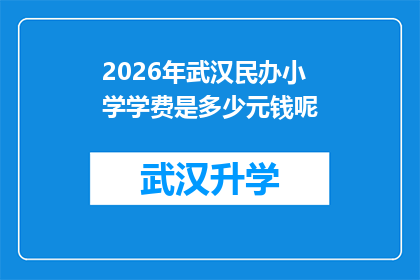 2026年武汉民办小学学费是多少元钱呢(2026年武汉民办小学学费是多少？)