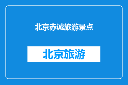 北京赤诚旅游景点(北京赤诚旅游景点是否值得一游？)