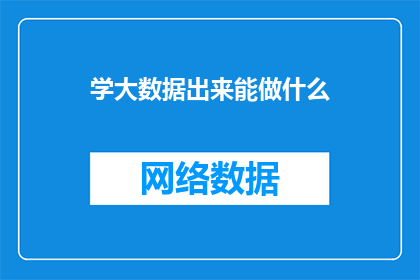 学大数据出来能做什么(掌握大数据技能后，你将能够从事哪些令人兴奋的工作？)