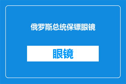 俄罗斯总统保镖眼镜(俄罗斯总统的保镖是如何保持其独特风格的？)
