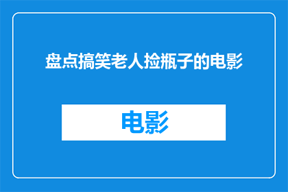 盘点搞笑老人捡瓶子的电影(盘点那些令人捧腹的老年捡瓶子电影)