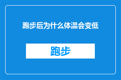 跑步后为什么体温会变低(为什么在跑步之后，体温会有所下降？)