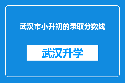 武汉市小升初的录取分数线(武汉市小升初录取分数线究竟有多高？)