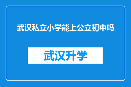 武汉私立小学能上公立初中吗(武汉私立小学学生能否进入公立初中就读？)