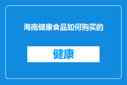 海南健康食品如何购买的(如何购买海南健康食品？)