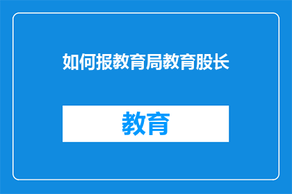 如何报教育局教育股长(如何向教育局教育股长提出建议或请求？)