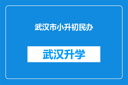 武汉市小升初民办(武汉市小升初民办教育现状：家长们如何为孩子选择合适的民办学校？)