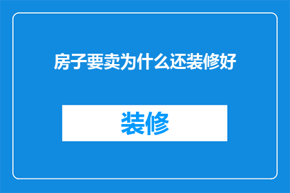 房子要卖为什么还装修好(为什么在房子即将出售之际，业主还要进行精心装修？)