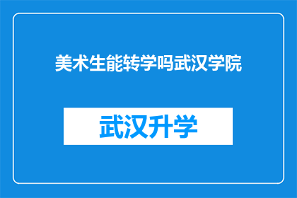 美术生能转学吗武汉学院(美术生是否能够转学到武汉学院？)