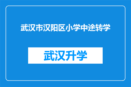 武汉市汉阳区小学中途转学(武汉市汉阳区小学中途转学流程及注意事项详解)