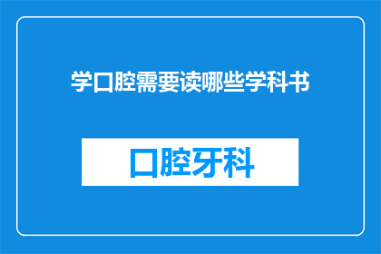 学口腔需要读哪些学科书(学习口腔医学需要阅读哪些学科的书籍？)