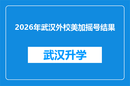 2026年武汉外校美加摇号结果(2026年武汉外校美加摇号结果揭晓，家长和学生期待的录取名单何时公布？)
