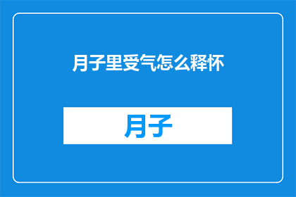 月子里受气怎么释怀(如何应对月子期间的委屈情绪？)