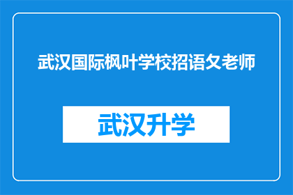 武汉国际枫叶学校招语夂老师(武汉国际枫叶学校正在寻找一位资深的语文教师，以提升其教学质量和学生学习体验)