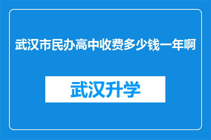 武汉市民办高中收费多少钱一年啊(武汉市民办高中一年学费是多少？)