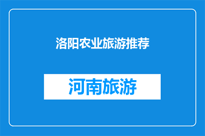 洛阳农业旅游推荐(洛阳：农业旅游的魅力之地，您值得一游吗？)
