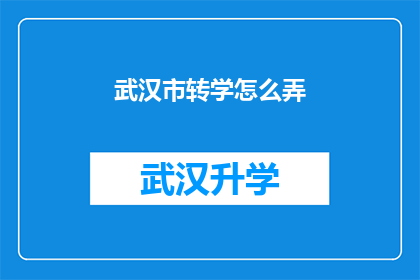 武汉市转学怎么弄(如何办理武汉市转学手续？)