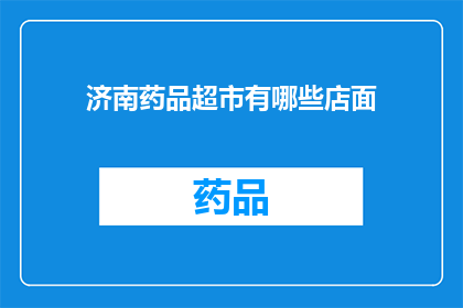 济南药品超市有哪些店面(济南药品超市的店面有哪些？)