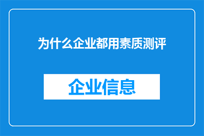 为什么企业都用素质测评(企业为何纷纷采纳素质测评？这一做法背后隐藏着怎样的战略考量与实践意义？)