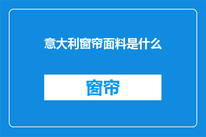 意大利窗帘面料是什么(意大利窗帘面料的奥秘：是什么让它们成为家居装饰中的奢华之选？)