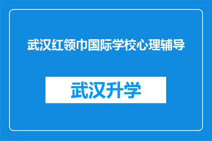 武汉红领巾国际学校心理辅导(武汉红领巾国际学校心理辅导服务是否有效？)