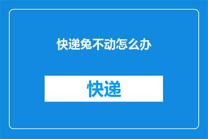 快递兔不动怎么办(快递兔停滞不动，您该如何应对？)