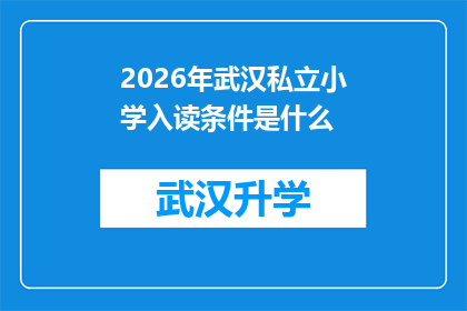 2026年武汉私立小学入读条件是什么(2026年武汉私立小学入学条件究竟有何要求？)