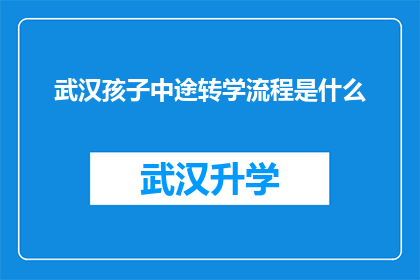 武汉孩子中途转学流程是什么(武汉孩子中途转学流程是什么？)