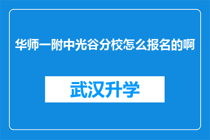 华师一附中光谷分校怎么报名的啊(如何报名参加华师一附中光谷分校？)