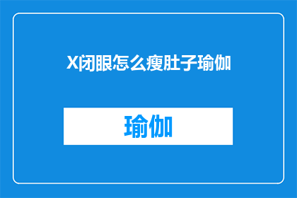 X闭眼怎么瘦肚子瑜伽(如何闭眼进行瘦肚子瑜伽练习？)