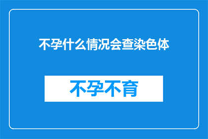 不孕什么情况会查染色体(哪些不孕情况需要通过染色体检查来诊断？)