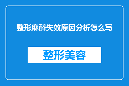 整形麻醉失效原因分析怎么写(整形麻醉失效原因分析：我们如何识别并解决这一问题？)