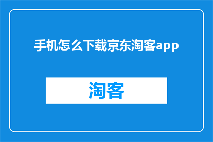 手机怎么下载京东淘客app(如何在手机上下载京东淘客应用程序？)