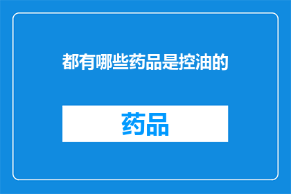 都有哪些药品是控油的(哪些药品能够有效控制油脂分泌？)