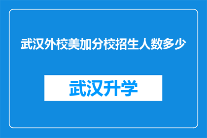 武汉外校美加分校招生人数多少(武汉外校美加分校的招生规模是多少？)