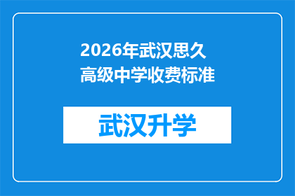 2026年武汉思久高级中学收费标准(2026年武汉思久高级中学的收费标准是多少？)