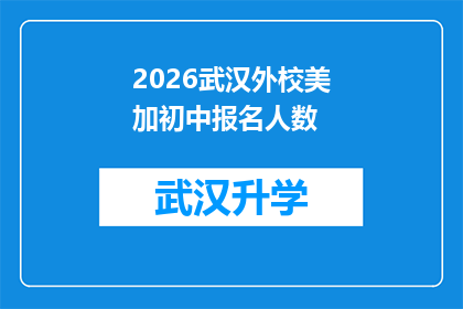2026武汉外校美加初中报名人数(2026年武汉外校美加初中的报名热潮是否持续升温？)