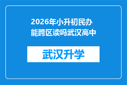 2026年小升初民办能跨区读吗武汉高中(2026年小升初民办学校是否能够跨区就读武汉高中？)