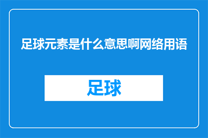 足球元素是什么意思啊网络用语(足球元素在网络用语中的含义是什么？)