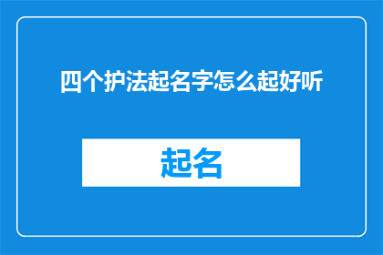 四个护法起名字怎么起好听(如何为四个护法起一个既悦耳又富有深意的名字？)