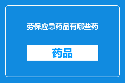 劳保应急药品有哪些药(劳保应急药品有哪些？)