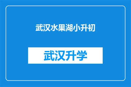 武汉水果湖小升初(武汉水果湖小升初：家长和学生如何准备迎接这一重要阶段？)