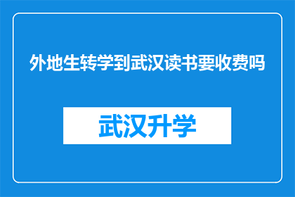 外地生转学到武汉读书要收费吗(外地学生转学至武汉就读是否需支付额外费用？)