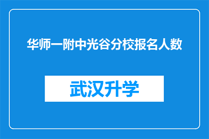 华师一附中光谷分校报名人数(华师一附中光谷分校报名人数激增，是否意味着教育资源的紧张？)