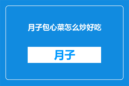月子包心菜怎么炒好吃(如何烹饪月子包心菜以提升其美味度？)