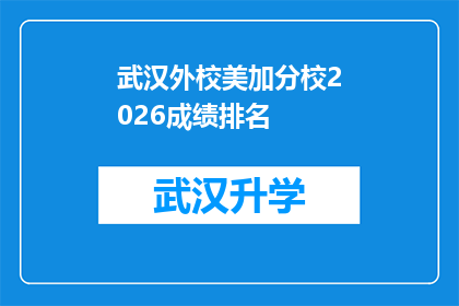 武汉外校美加分校2026成绩排名(武汉外校美加分校2026年成绩排名，你期待的名次能上榜吗？)