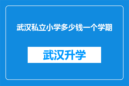 武汉私立小学多少钱一个学期(武汉私立小学一个学期的费用是多少？)